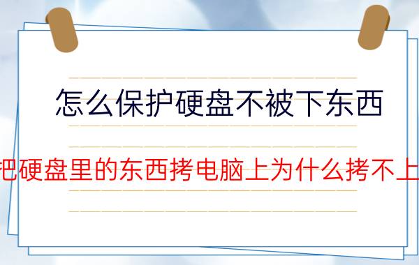 怎么保护硬盘不被下东西 把硬盘里的东西拷电脑上为什么拷不上？